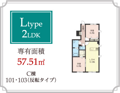 Ltype 2LDK 専有面積57.51m2
C棟101･103（反転タイプ）