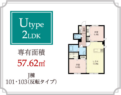 Utype 2LDK 専有面積57.62m2
J棟101･103（反転タイプ）